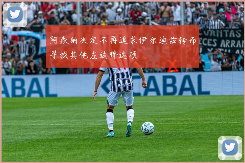 阿森纳决定不再追求伊尔迪兹转而寻找其他左边锋选项