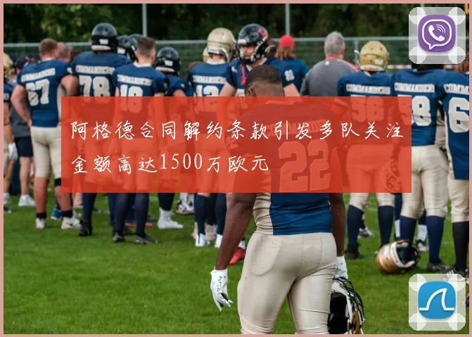 阿格德合同解约条款引发多队关注金额高达1500万欧元