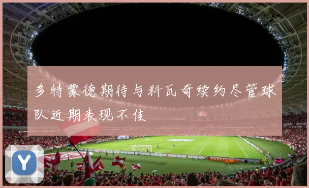多特蒙德期待与科瓦奇续约尽管球队近期表现不佳